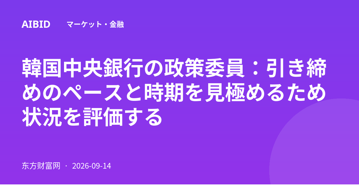 韓国中央銀行の政策委員：引き締めのペースと時期を見極めるため状況を評価する