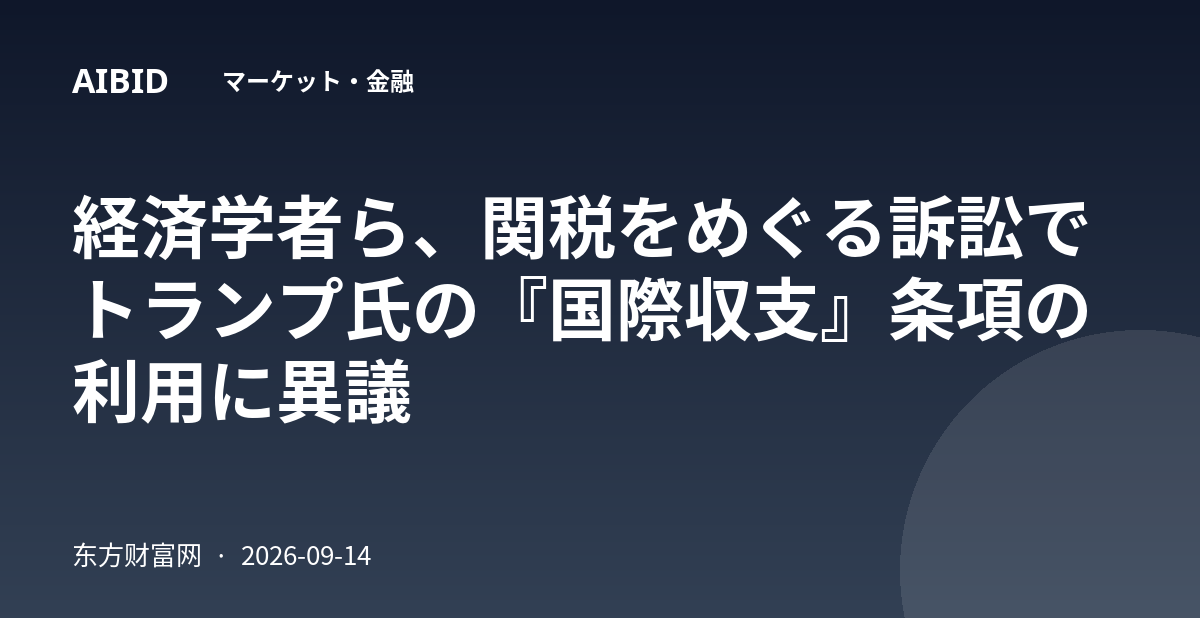 経済学者ら、関税をめぐる訴訟でトランプ氏の『国際収支』条項の利用に異議