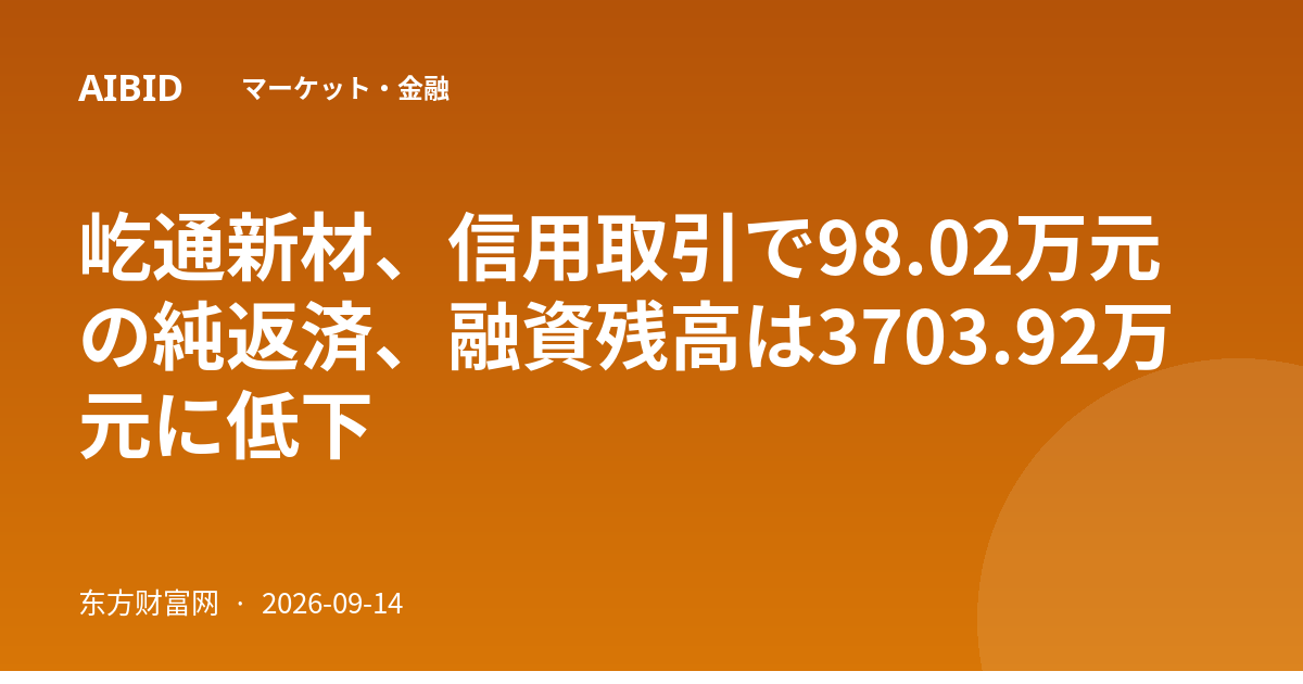 屹通新材、信用取引で98.02万元の純返済、融資残高は3703.92万元に低下