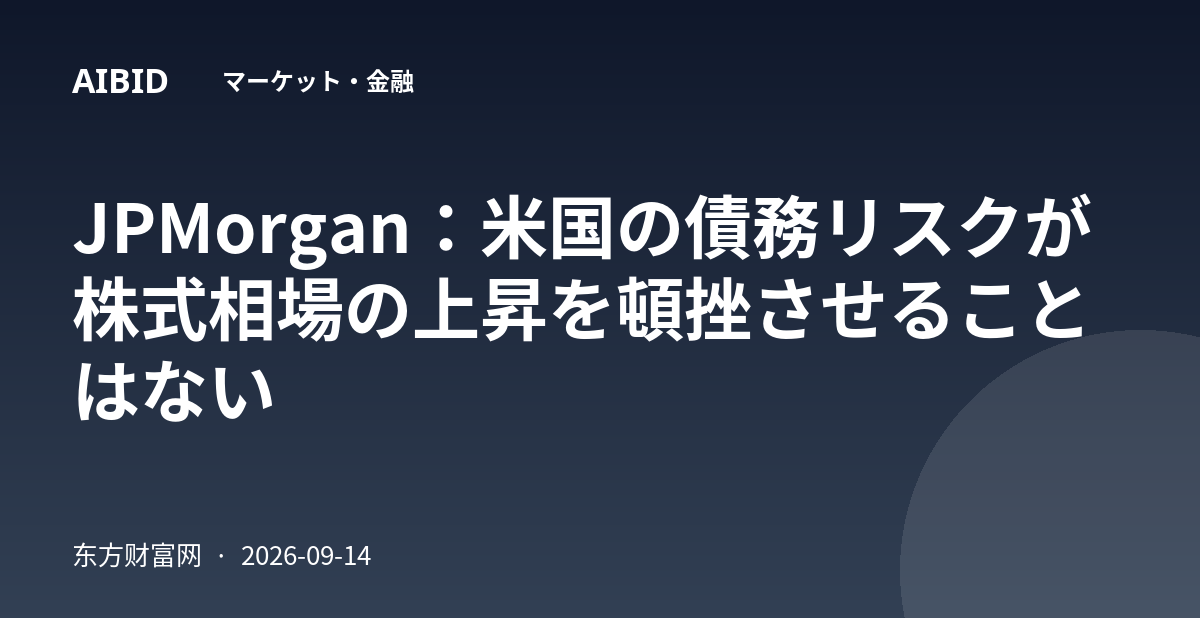 JPMorgan：米国の債務リスクが株式相場の上昇を頓挫させることはない