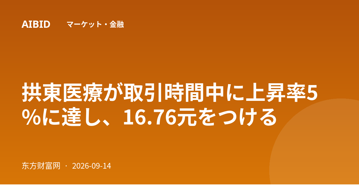 拱東医療が取引時間中に上昇率5%に達し、16.76元をつける