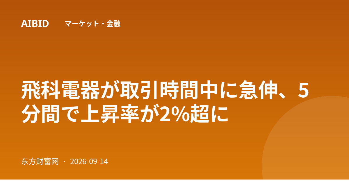 飛科電器が取引時間中に急伸、5分間で上昇率が2%超に