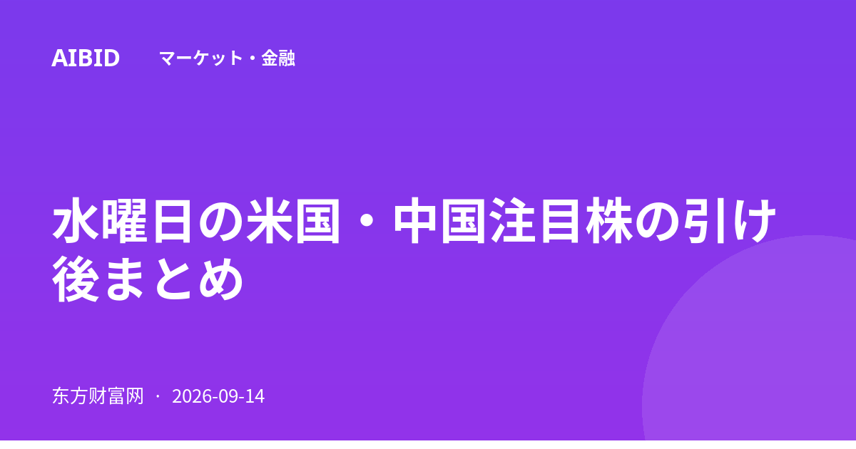 水曜日の米国・中国注目株の引け後まとめ