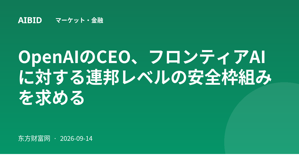 OpenAIのCEO、フロンティアAIに対する連邦レベルの安全枠組みを求める