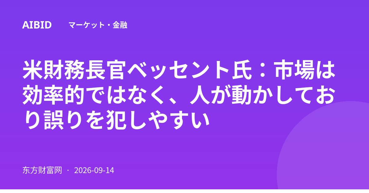 米財務長官ベッセント氏：市場は効率的ではなく、人が動かしており誤りを犯しやすい