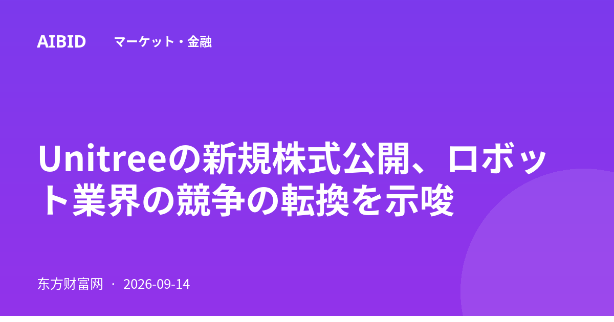 Unitreeの新規株式公開、ロボット業界の競争の転換を示唆