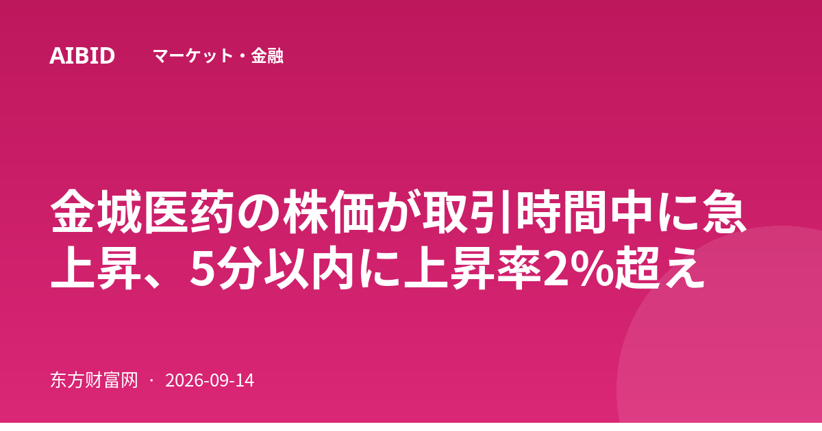 金城医药の株価が取引時間中に急上昇、5分以内に上昇率2%超え