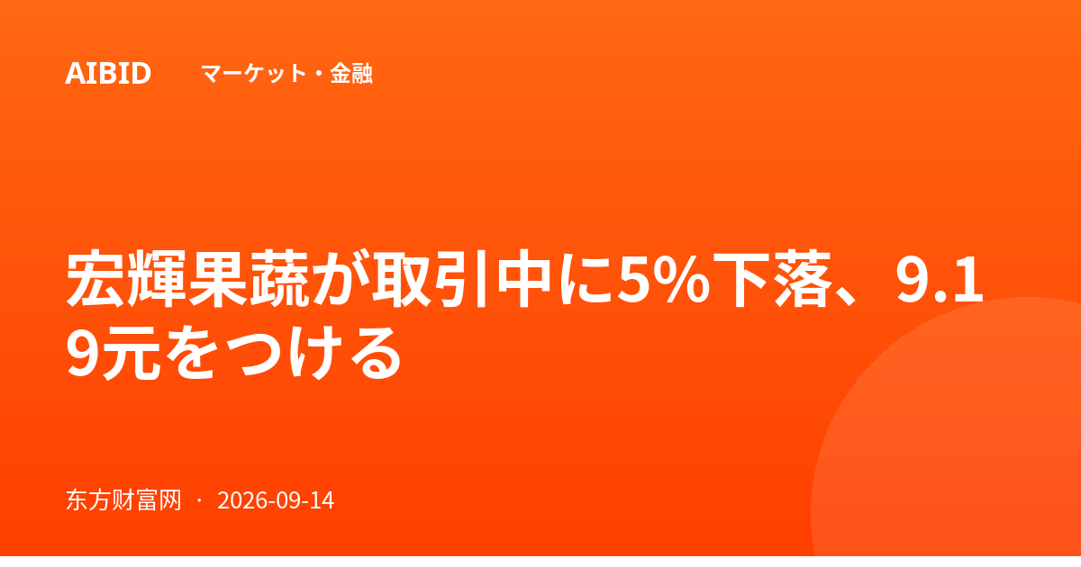 宏輝果蔬が取引中に5%下落、9.19元をつける