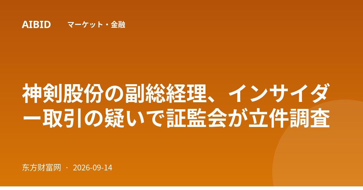 神剣股份の副総経理、インサイダー取引の疑いで証監会が立件調査