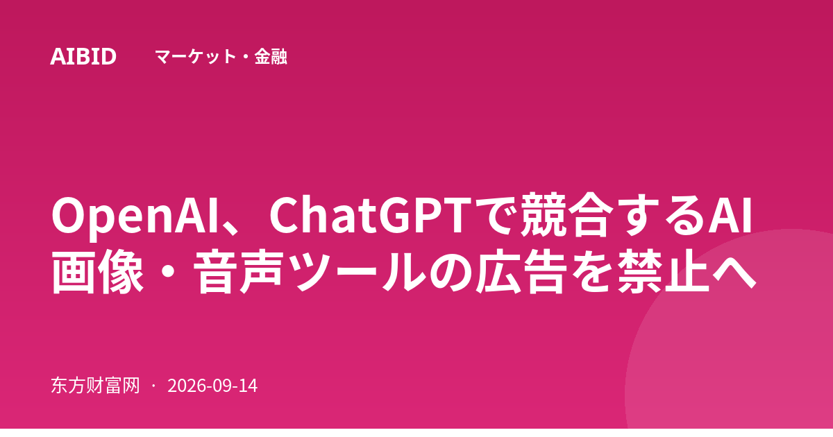 OpenAI、ChatGPTで競合するAI画像・音声ツールの広告を禁止へ