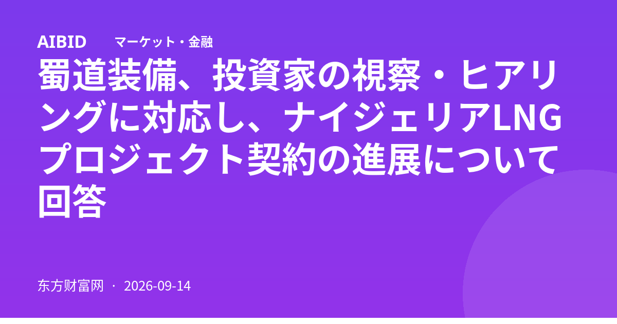 蜀道装備、投資家の視察・ヒアリングに対応し、ナイジェリアLNGプロジェクト契約の進展について回答