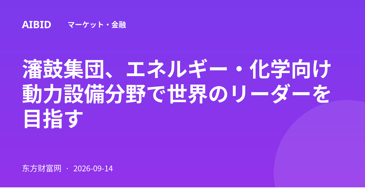 瀋鼓集団、エネルギー・化学向け動力設備分野で世界のリーダーを目指す