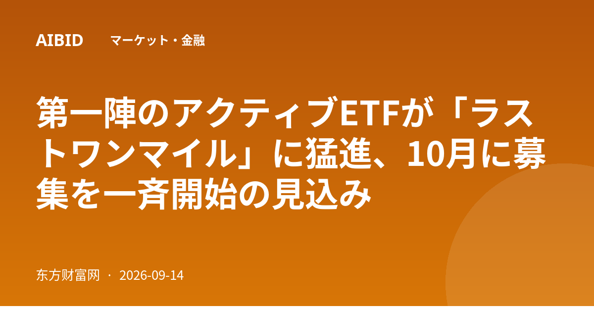 第一陣のアクティブETFが「ラストワンマイル」に猛進、10月に募集を一斉開始の見込み