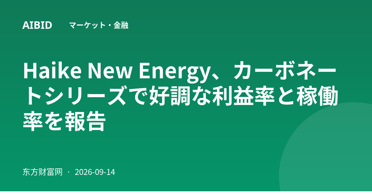 Haike New Energy、カーボネートシリーズで好調な利益率と稼働率を報告