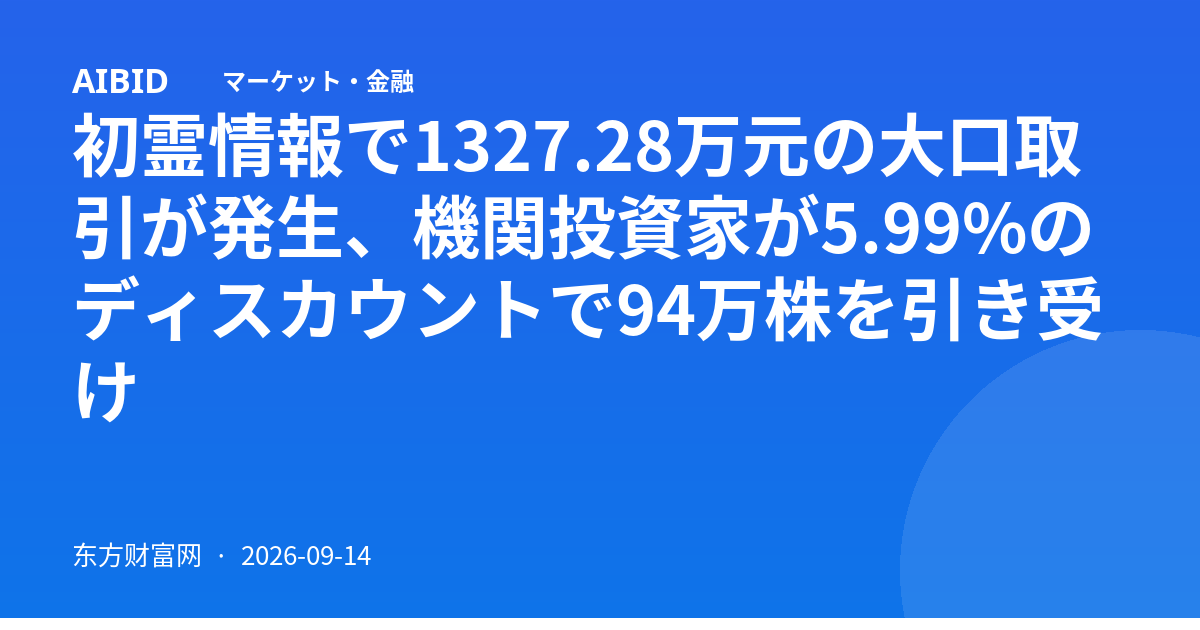 初霊情報で1327.28万元の大口取引が発生、機関投資家が5.99%のディスカウントで94万株を引き受け