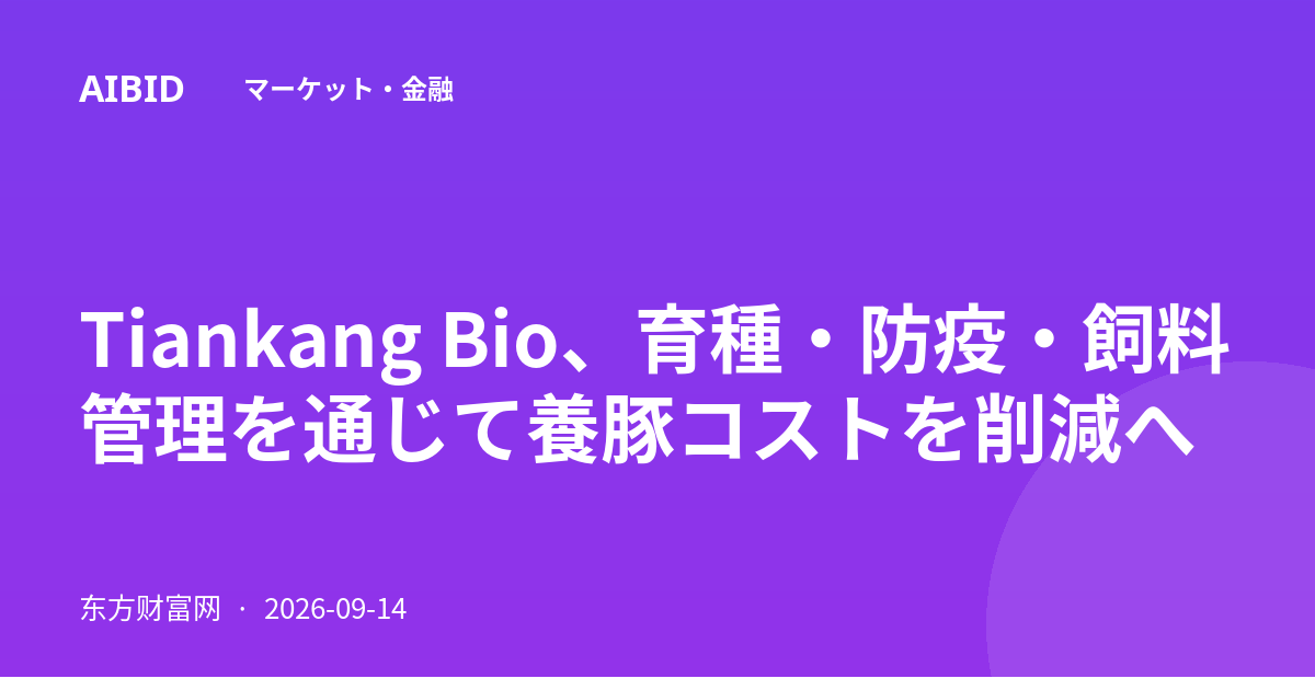 Tiankang Bio、育種・防疫・飼料管理を通じて養豚コストを削減へ