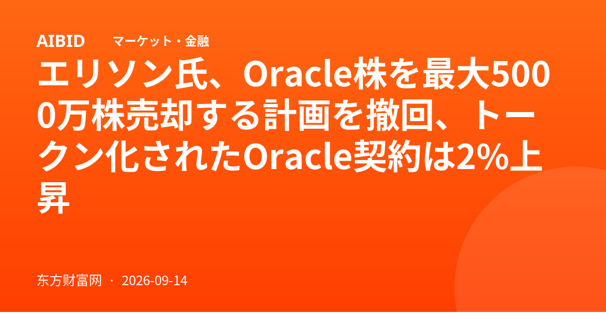 エリソン氏、Oracle株を最大5000万株売却する計画を撤回、トークン化されたOracle契約は2%上昇