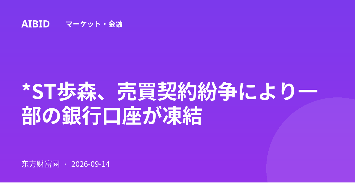 *ST歩森、売買契約紛争により一部の銀行口座が凍結