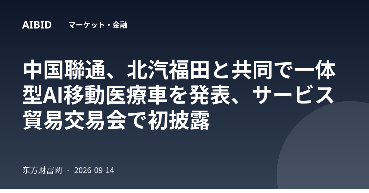 中国聯通、北汽福田と共同で一体型AI移動医療車を発表、サービス貿易交易会で初披露