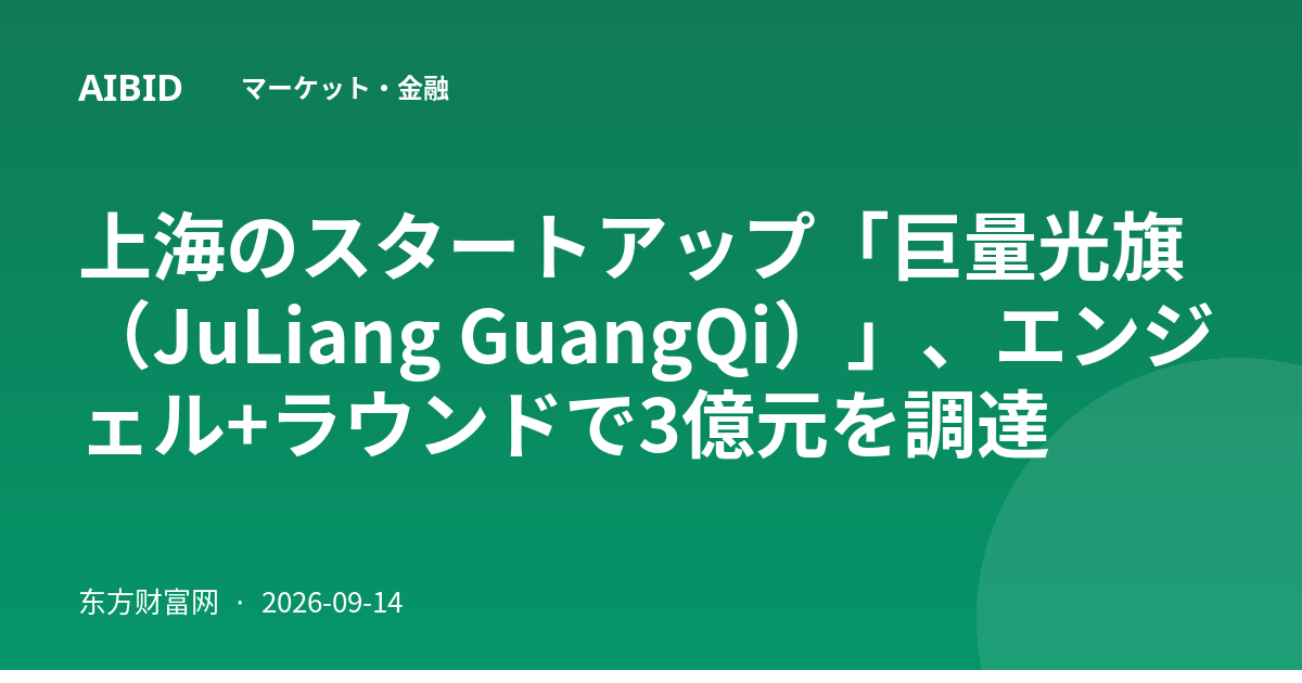 上海のスタートアップ「巨量光旗（JuLiang GuangQi）」、エンジェル+ラウンドで3億元を調達