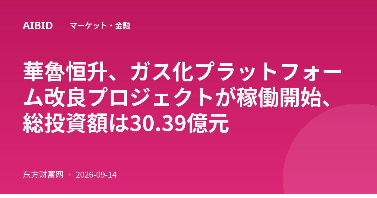 華魯恒升、ガス化プラットフォーム改良プロジェクトが稼働開始、総投資額は30.39億元