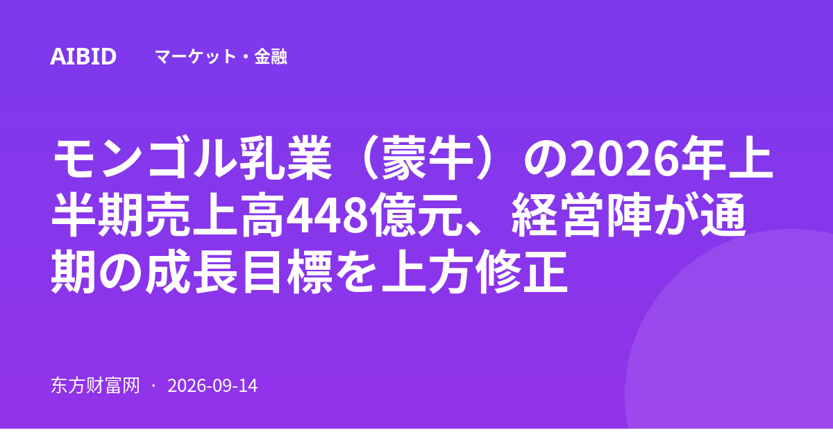モンゴル乳業（蒙牛）の2026年上半期売上高448億元、経営陣が通期の成長目標を上方修正