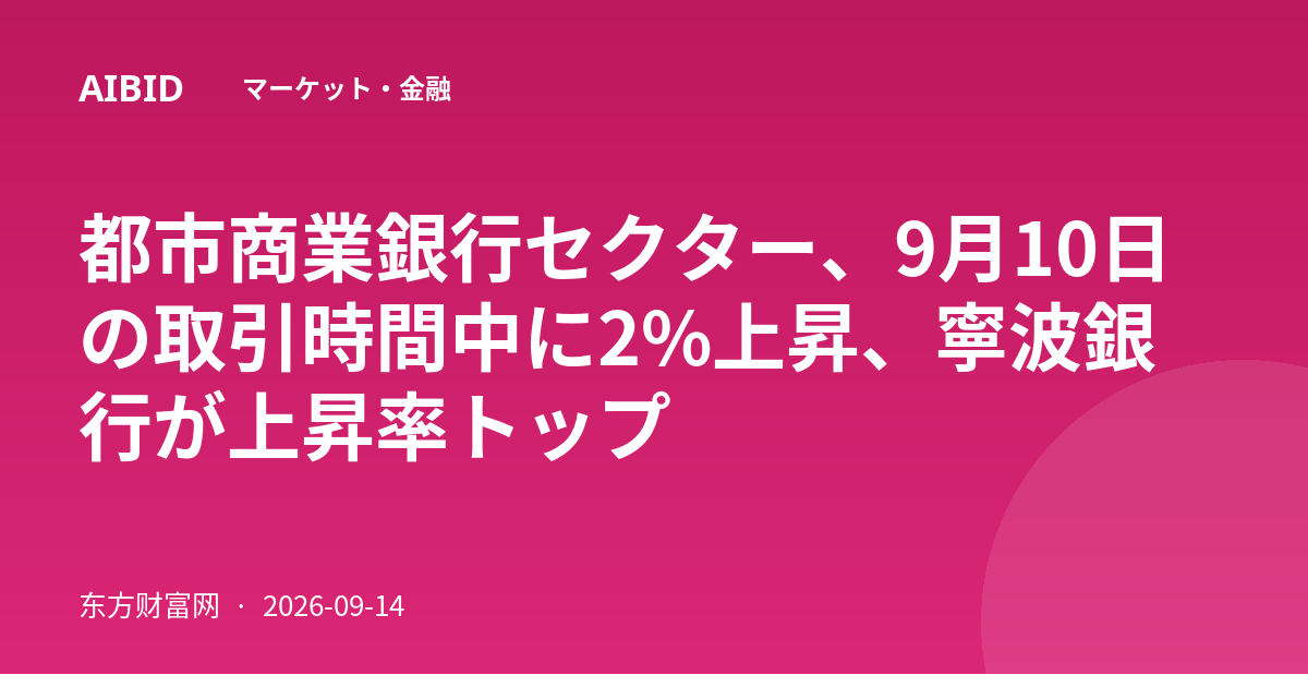 都市商業銀行セクター、9月10日の取引時間中に2%上昇、寧波銀行が上昇率トップ