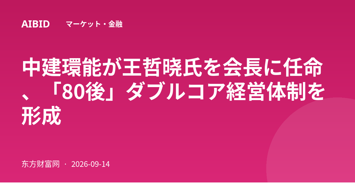中建環能が王哲晓氏を会長に任命、「80後」ダブルコア経営体制を形成