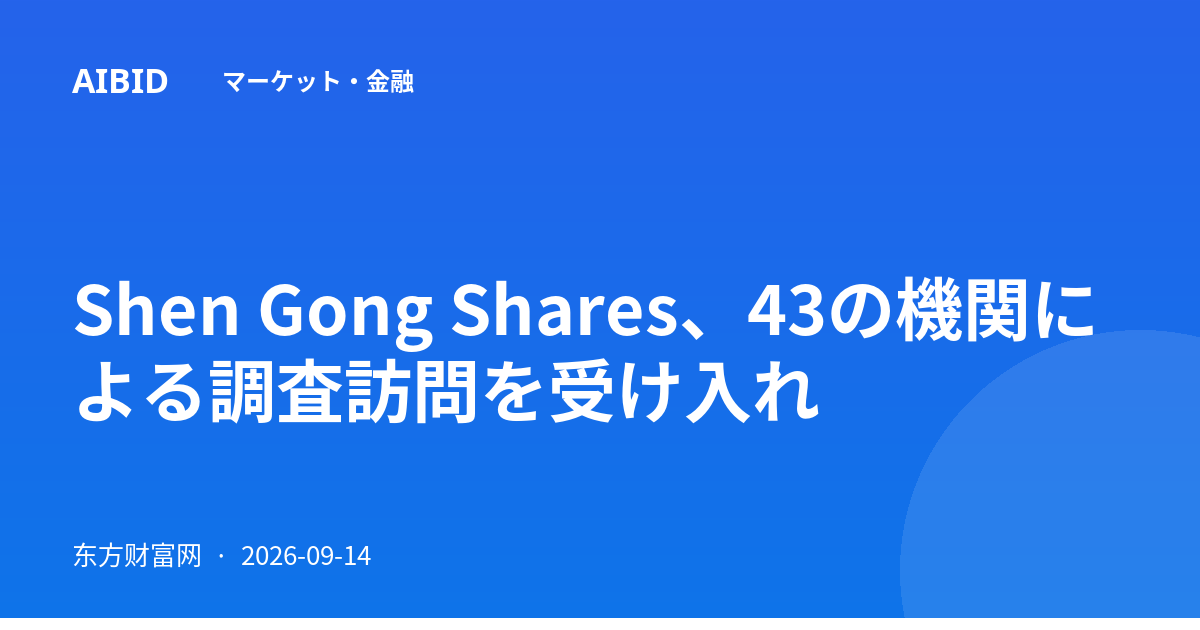 Shen Gong Shares、43の機関による調査訪問を受け入れ