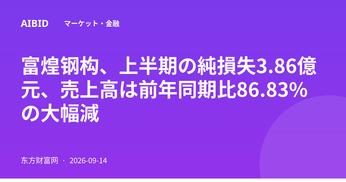 富煌钢构、上半期の純損失3.86億元、売上高は前年同期比86.83%の大幅減