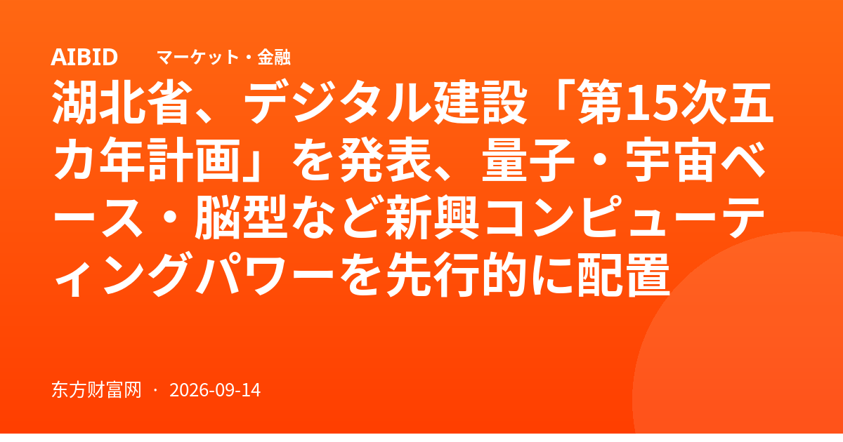 湖北省、デジタル建設「第15次五カ年計画」を発表、量子・宇宙ベース・脳型など新興コンピューティングパワーを先行的に配置