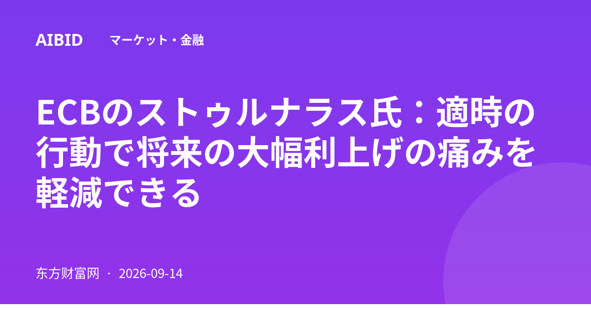 ECBのストゥルナラス氏：適時の行動で将来の大幅利上げの痛みを軽減できる