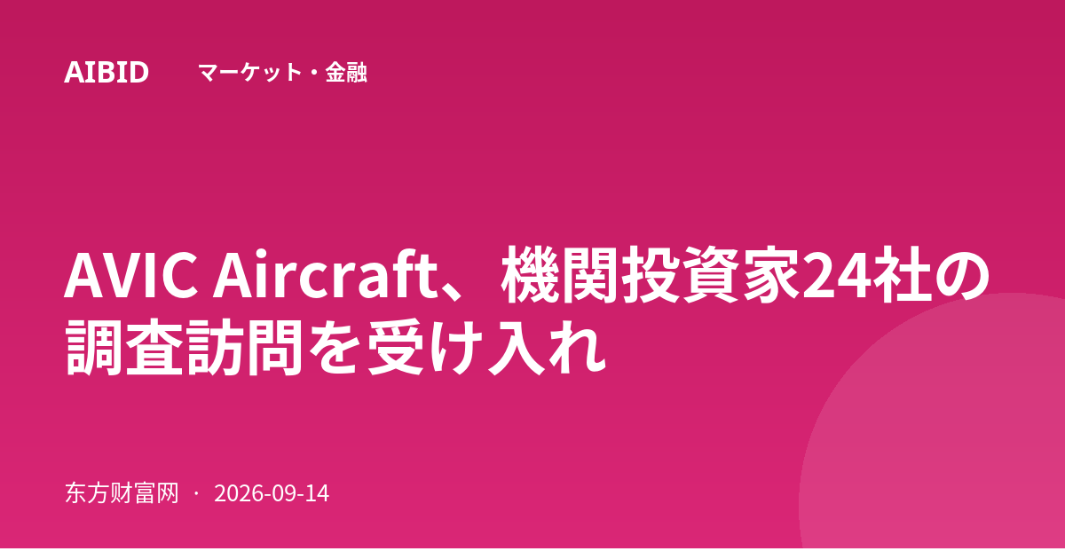 AVIC Aircraft、機関投資家24社の調査訪問を受け入れ
