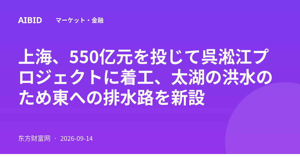 上海、550亿元を投じて呉淞江プロジェクトに着工、太湖の洪水のため東への排水路を新設