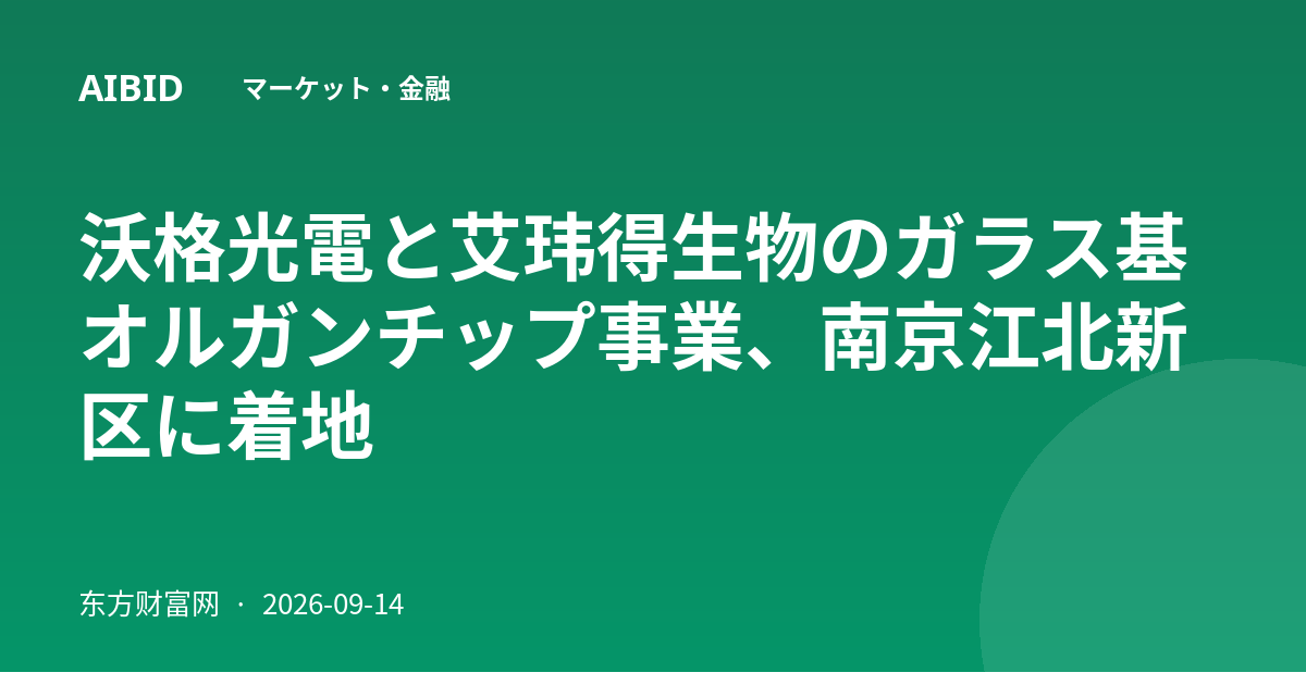 沃格光電と艾玮得生物のガラス基オルガンチップ事業、南京江北新区に着地