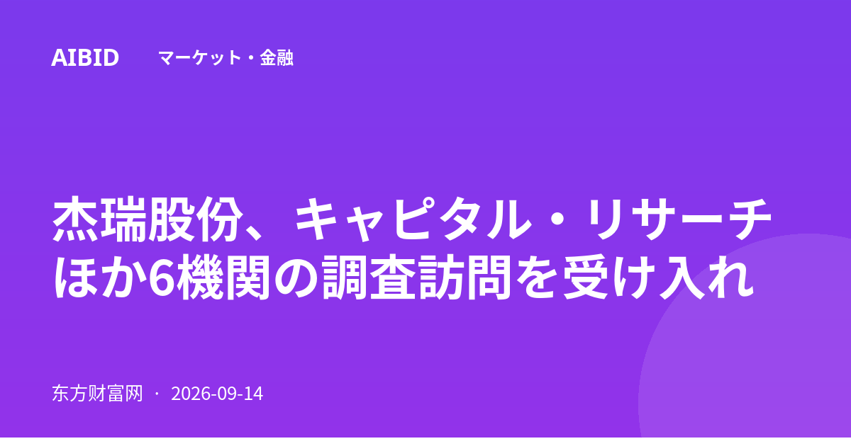 杰瑞股份、キャピタル・リサーチほか6機関の調査訪問を受け入れ