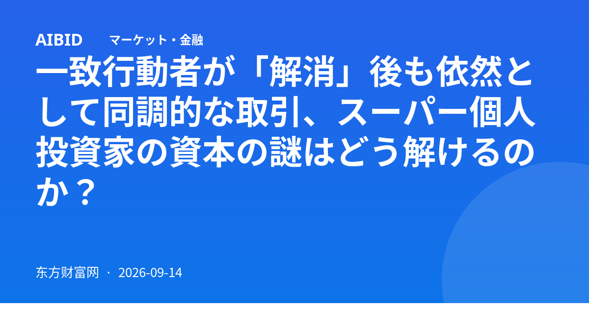 一致行動者が「解消」後も依然として同調的な取引、スーパー個人投資家の資本の謎はどう解けるのか？