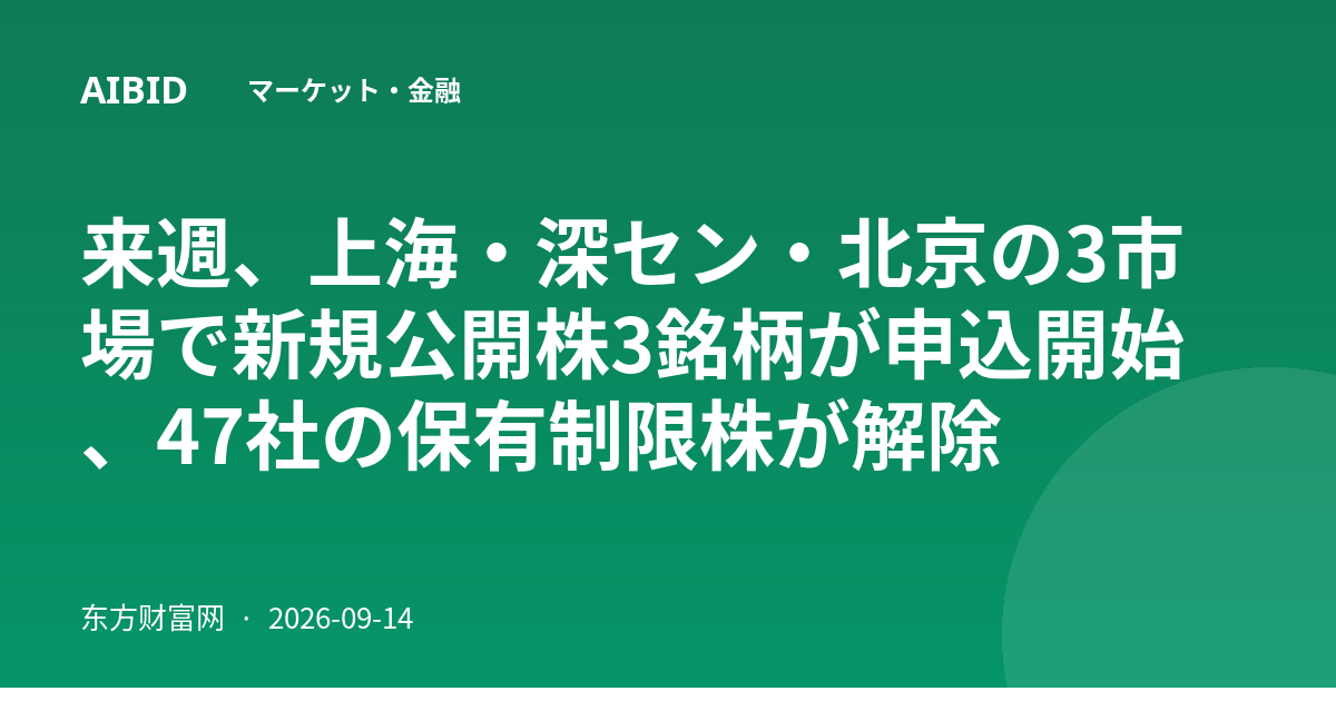 来週、上海・深セン・北京の3市場で新規公開株3銘柄が申込開始、47社の保有制限株が解除
