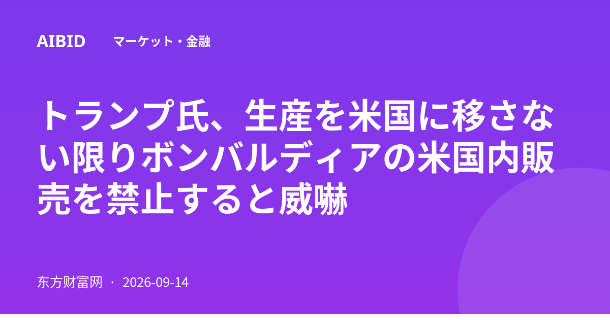 トランプ氏、生産を米国に移さない限りボンバルディアの米国内販売を禁止すると威嚇