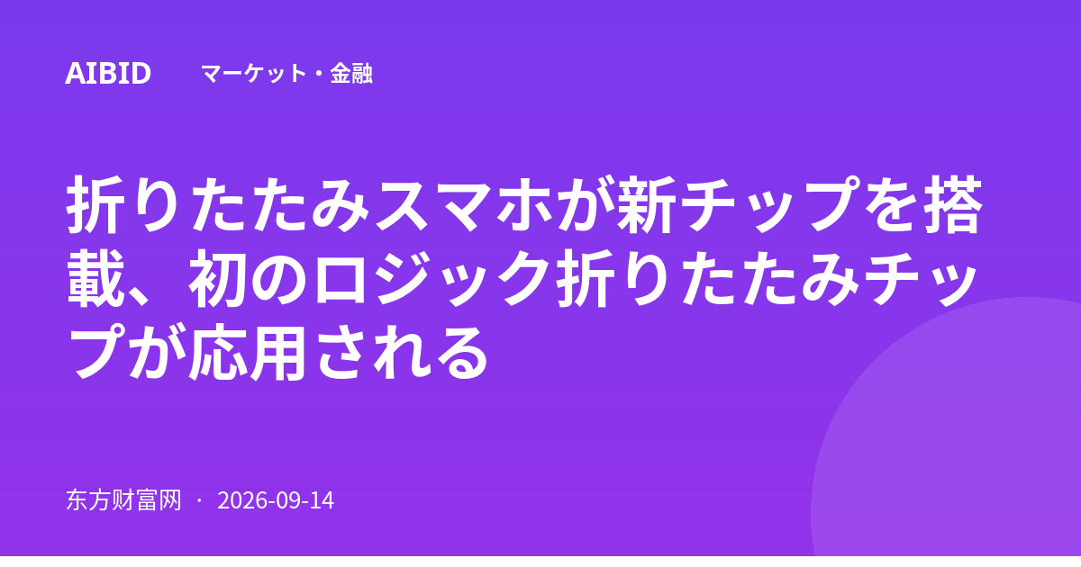 折りたたみスマホが新チップを搭載、初のロジック折りたたみチップが応用される