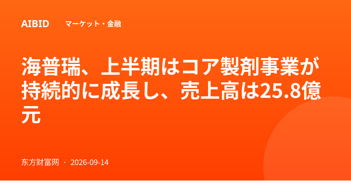 海普瑞、上半期はコア製剤事業が持続的に成長し、売上高は25.8億元