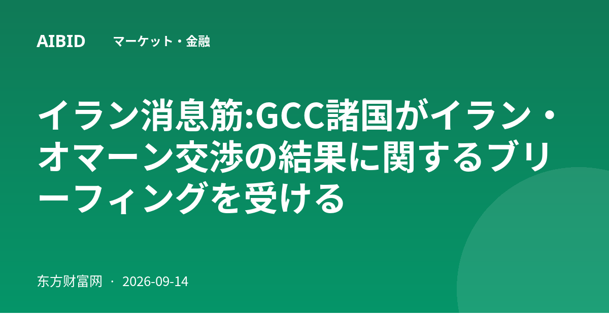 イラン消息筋:GCC諸国がイラン・オマーン交渉の結果に関するブリーフィングを受ける