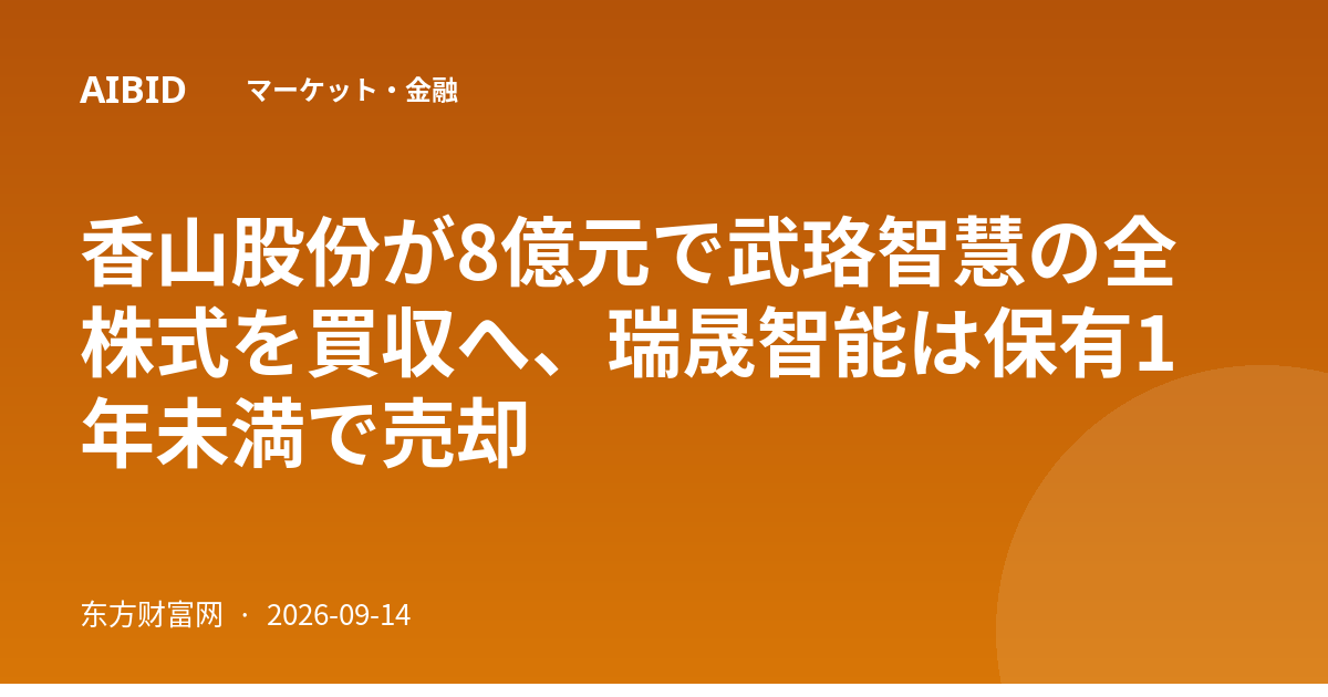 香山股份が8億元で武珞智慧の全株式を買収へ、瑞晟智能は保有1年未満で売却