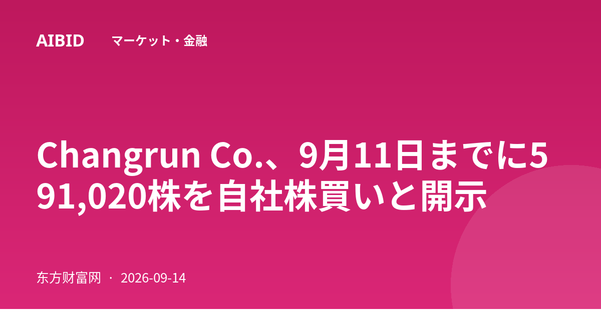Changrun Co.、9月11日までに591,020株を自社株買いと開示