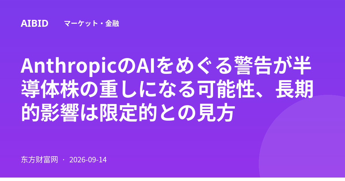AnthropicのAIをめぐる警告が半導体株の重しになる可能性、長期的影響は限定的との見方