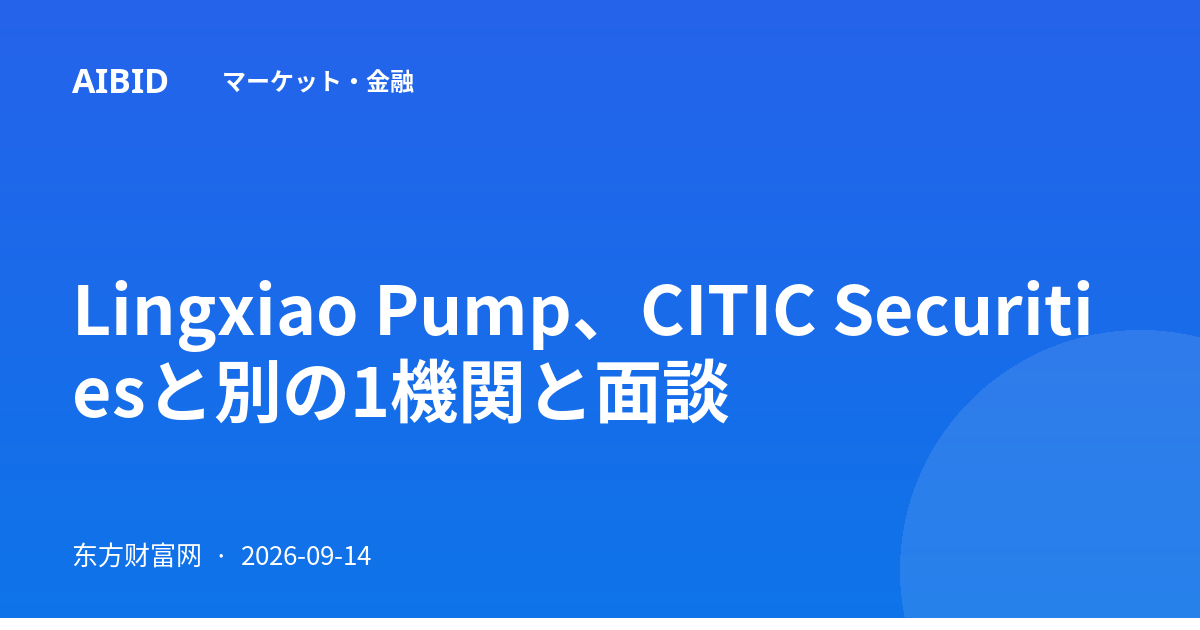 Lingxiao Pump、CITIC Securitiesと別の1機関と面談