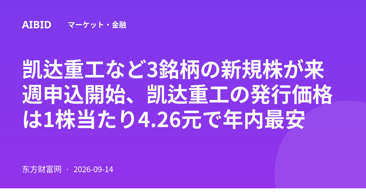 凯达重工など3銘柄の新規株が来週申込開始、凯达重工の発行価格は1株当たり4.26元で年内最安