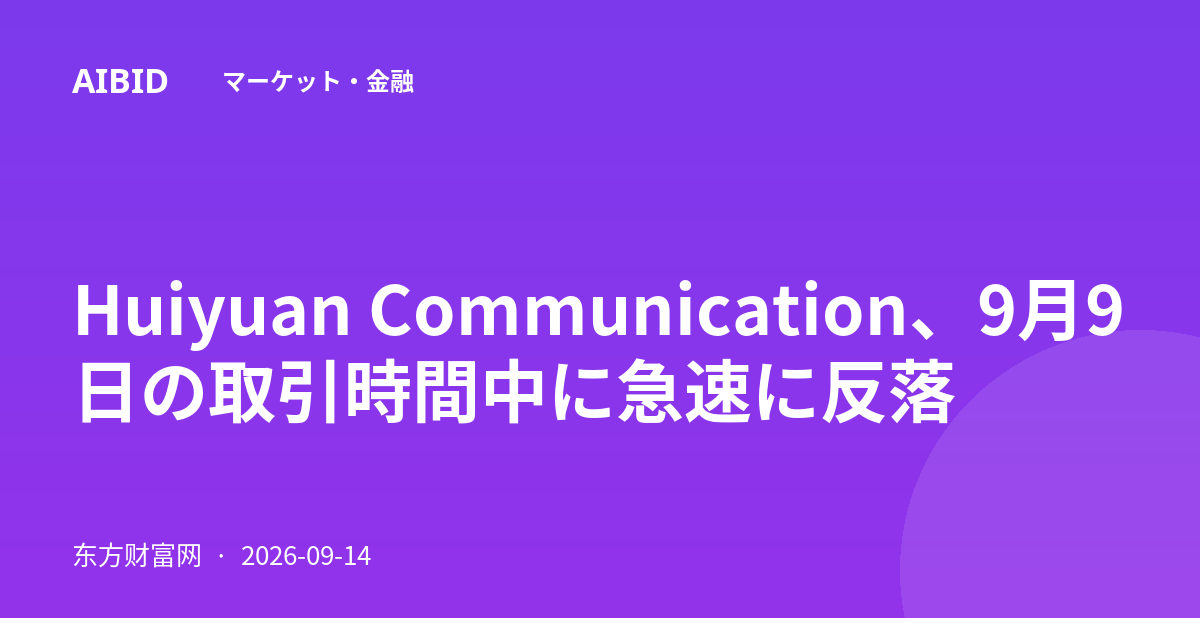 Huiyuan Communication、9月9日の取引時間中に急速に反落
