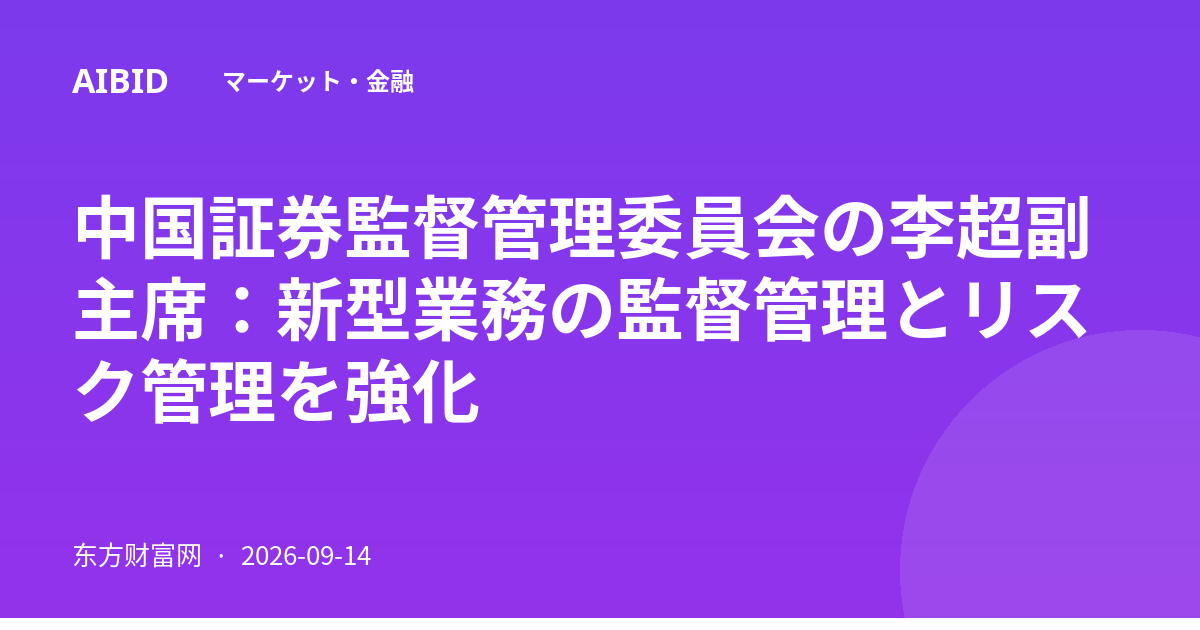 中国証券監督管理委員会の李超副主席：新型業務の監督管理とリスク管理を強化