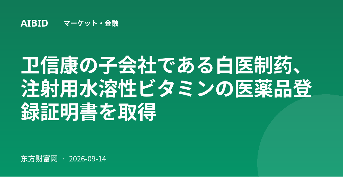卫信康の子会社である白医制药、注射用水溶性ビタミンの医薬品登録証明書を取得